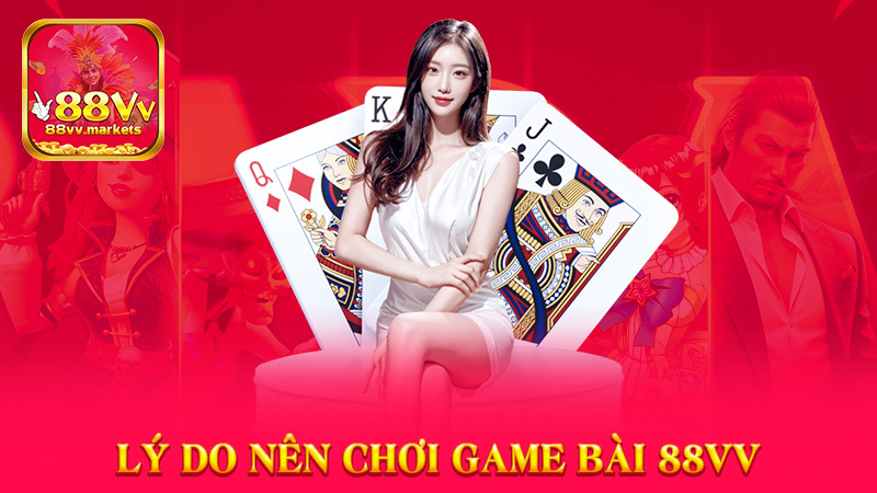 Lý Do Nên Chơi Game Bài 88vv
