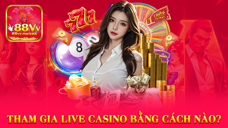 Tham Gia Live Casino Bằng Cách Nào?